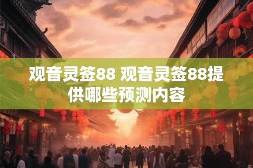 观音灵签88 观音灵签88提供哪些预测内容