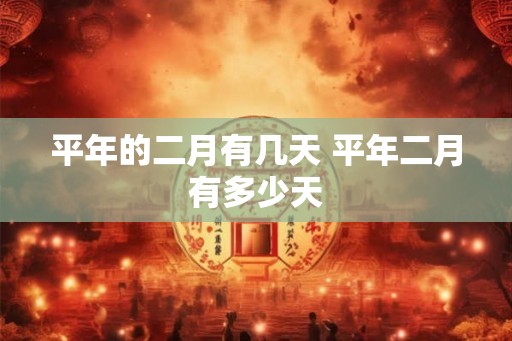 平年的二月有几天 平年二月有多少天