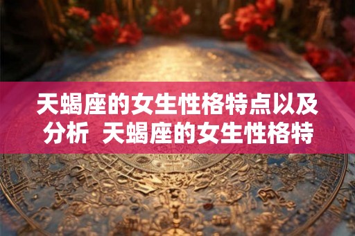 天蝎座的女生性格特点以及分析  天蝎座的女生性格特点以及分析