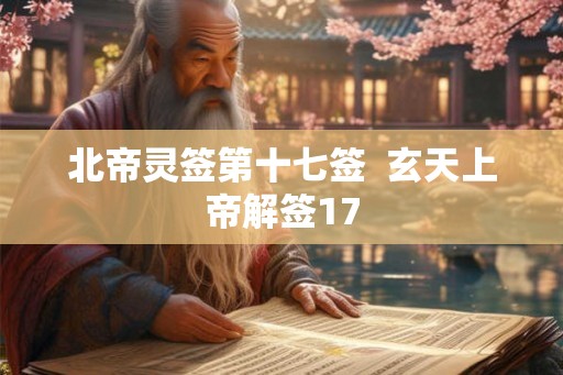 北帝灵签第十七签 玄天上帝解签17 北帝灵签第十七签 玄天上帝解签17