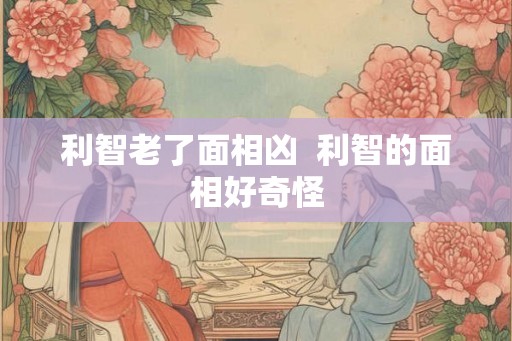 利智老了面相凶  利智的面相好奇怪