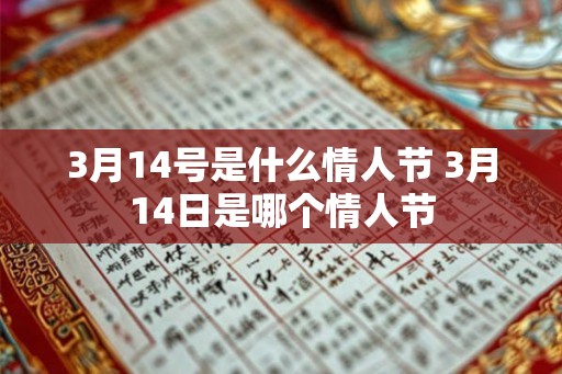 3月14号是什么情人节 3月14日是哪个情人节 3月14号是什么情人节 3月14日是哪个情人节