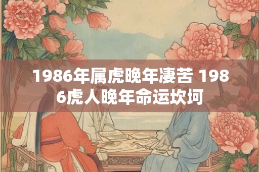 1986年属虎晚年凄苦 1986虎人晚年命运坎坷