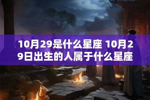 10月29是什么星座 10月29日出生的人属于什么星座