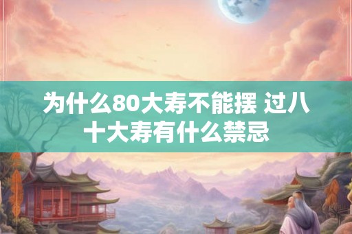 为什么80大寿不能摆 过八十大寿有什么禁忌