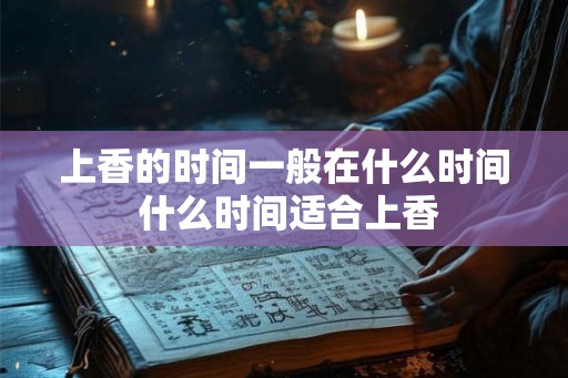 上香的时间一般在什么时间 什么时间适合上香