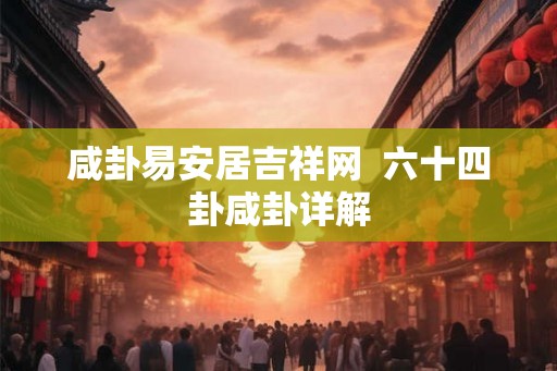 咸卦易安居吉祥网  六十四卦咸卦详解