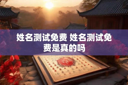 姓名测试免费 姓名测试免费是真的吗