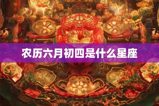 农历六月初四是什么星座