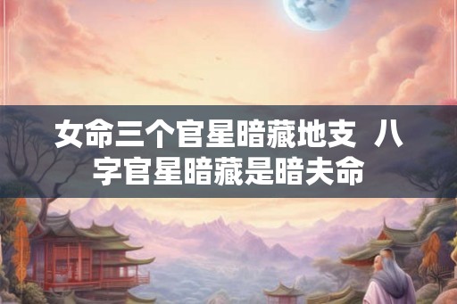 女命三个官星暗藏地支  八字官星暗藏是暗夫命