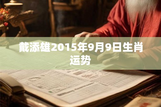 戴添雄2015年9月9日生肖运势 戴添雄2015年9月9日生肖运势