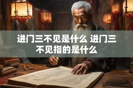 进门三不见是什么 进门三不见指的是什么