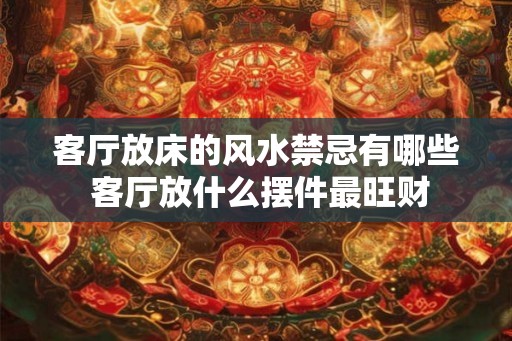 客厅放床的风水禁忌有哪些 客厅放什么摆件最旺财