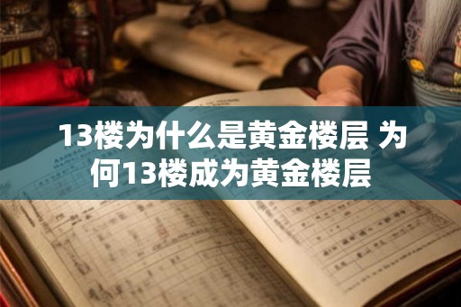 13楼为什么是黄金楼层 为何13楼成为黄金楼层 13楼为什么是黄金楼层 为何13楼成为黄金楼层