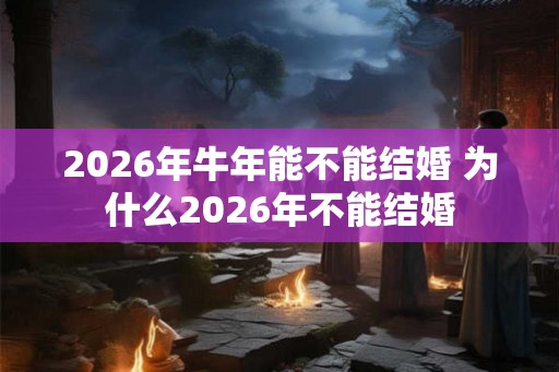 2026年牛年能不能结婚 为什么2026年不能结婚