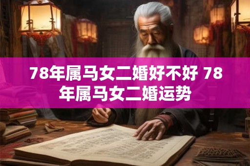 78年属马女二婚好不好 78年属马女二婚运势