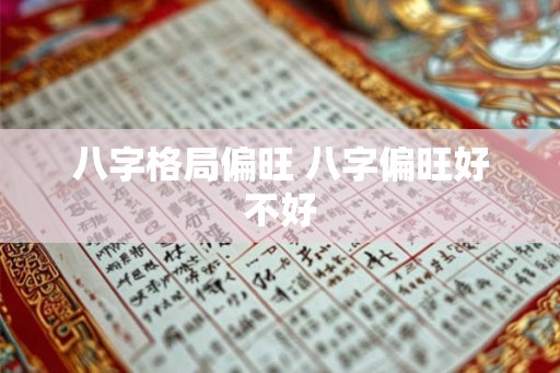 八字格局偏旺 八字偏旺好不好