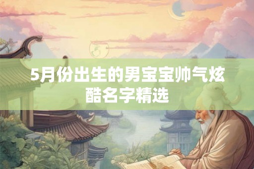 5月份出生的男宝宝帅气炫酷名字精选