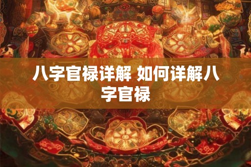 八字官禄详解 如何详解八字官禄