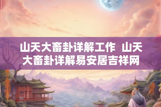 山天大畜卦详解工作 山天大畜卦详解易安居吉祥网 山天大畜卦详解工作 山天大畜卦详解易安居吉祥网