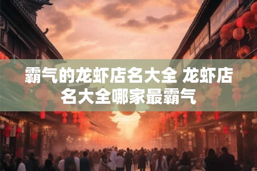 霸气的龙虾店名大全 龙虾店名大全哪家最霸气