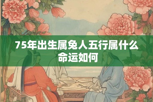 75年出生属兔人五行属什么 命运如何