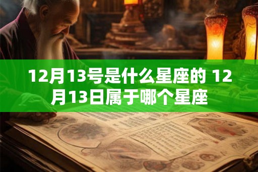 12月13号是什么星座的 12月13日属于哪个星座