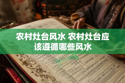 农村灶台风水 农村灶台应该遵循哪些风水