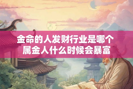 金命的人发财行业是哪个 属金人什么时候会暴富