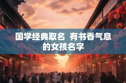 国学经典取名  有书香气息的女孩名字