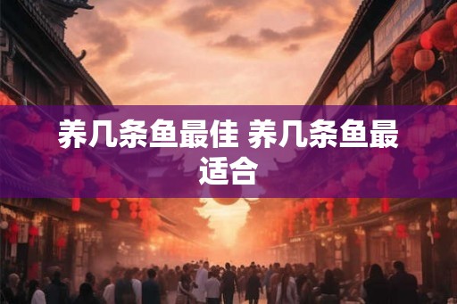 养几条鱼最佳 养几条鱼最适合