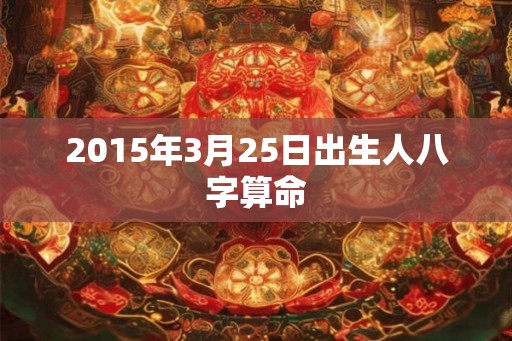 2015年3月25日出生人八字算命