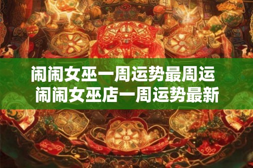 闹闹女巫一周运势最周运  闹闹女巫店一周运势最新