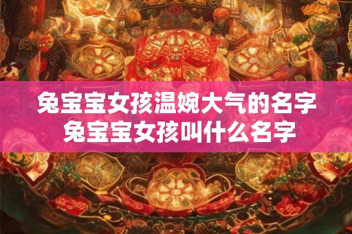 兔宝宝女孩温婉大气的名字 兔宝宝女孩叫什么名字