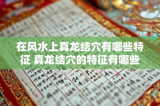 在风水上真龙结穴有哪些特征 真龙结穴的特征有哪些