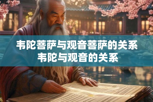 韦陀菩萨与观音菩萨的关系 韦陀与观音的关系 韦陀菩萨与观音菩萨的关系 韦陀与观音的关系