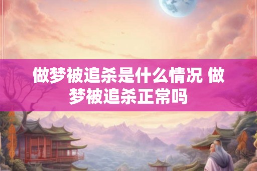 做梦被追杀是什么情况 做梦被追杀正常吗