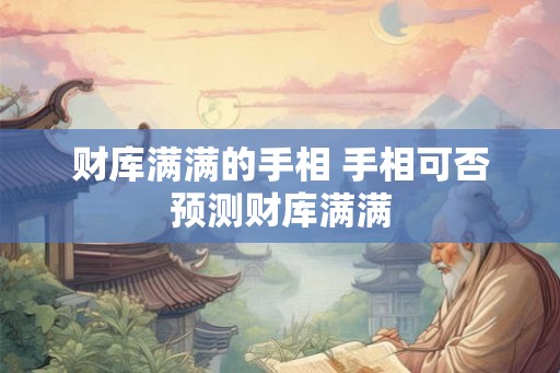 财库满满的手相 手相可否预测财库满满
