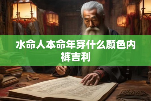 水命人本命年穿什么颜色内裤吉利 水命人本命年穿什么颜色内裤吉利