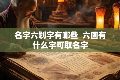 名字六划字有哪些  六画有什么字可取名字