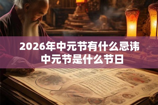 2026年中元节有什么忌讳  中元节是什么节日