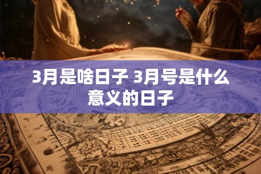 3月是啥日子 3月号是什么意义的日子