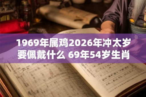 1969年属鸡2026年冲太岁要佩戴什么 69年54岁生肖鸡犯太岁怎么化解