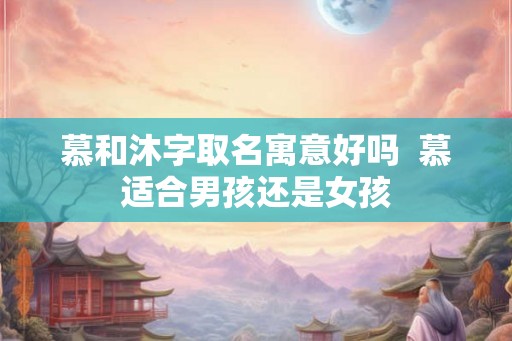 慕和沐字取名寓意好吗  慕适合男孩还是女孩