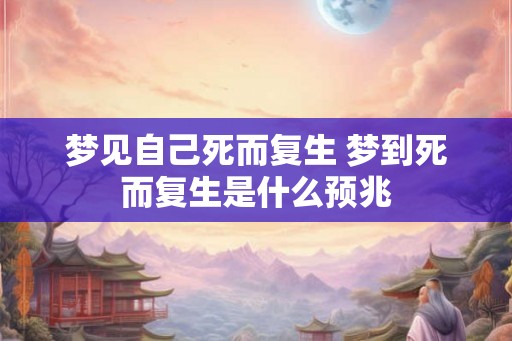梦见自己死而复生 梦到死而复生是什么预兆