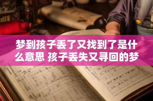 梦到孩子丢了又找到了是什么意思 孩子丢失又寻回的梦境意义