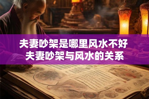 夫妻吵架是哪里风水不好 夫妻吵架与风水的关系