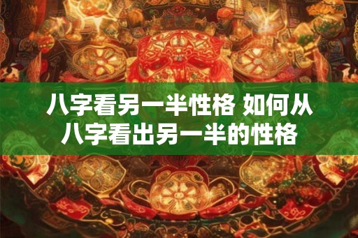 八字看另一半性格 如何从八字看出另一半的性格