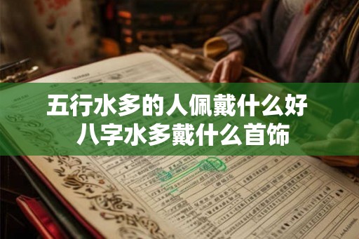 五行水多的人佩戴什么好  八字水多戴什么首饰
