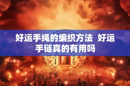 好运手绳的编织方法  好运手链真的有用吗